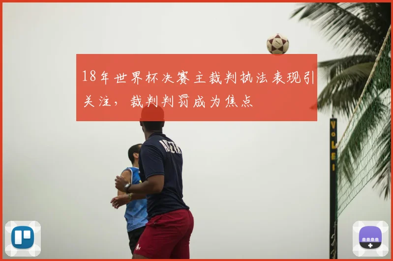 18年世界杯决赛主裁判执法表现引关注，裁判判罚成为焦点