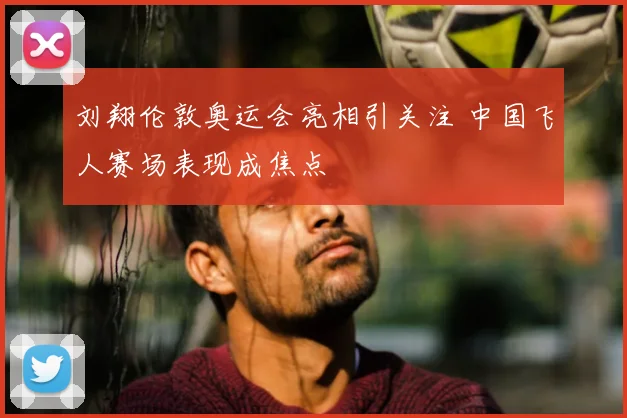 刘翔伦敦奥运会亮相引关注 中国飞人赛场表现成焦点