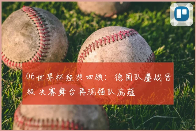 06世界杯经典回顾：德国队鏖战晋级 决赛舞台再现强队底蕴