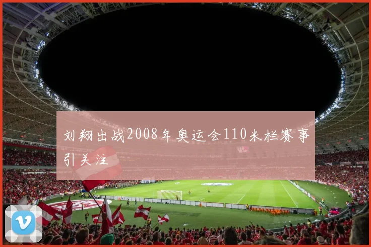 刘翔出战2008年奥运会110米栏赛事引关注