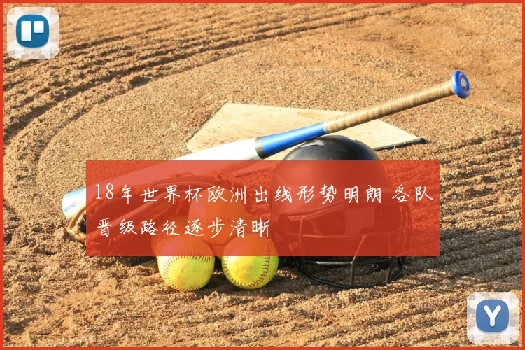 18年世界杯欧洲出线形势明朗 各队晋级路径逐步清晰