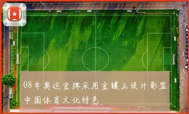 08年奥运金牌采用金镶玉设计彰显中国体育文化特色
