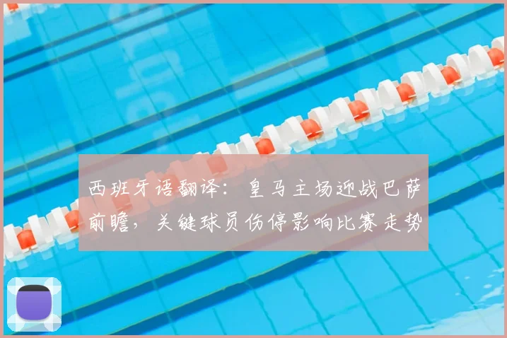 西班牙语翻译：皇马主场迎战巴萨前瞻，关键球员伤停影响比赛走势