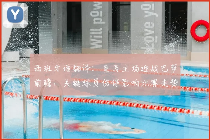 西班牙语翻译：皇马主场迎战巴萨前瞻，关键球员伤停影响比赛走势