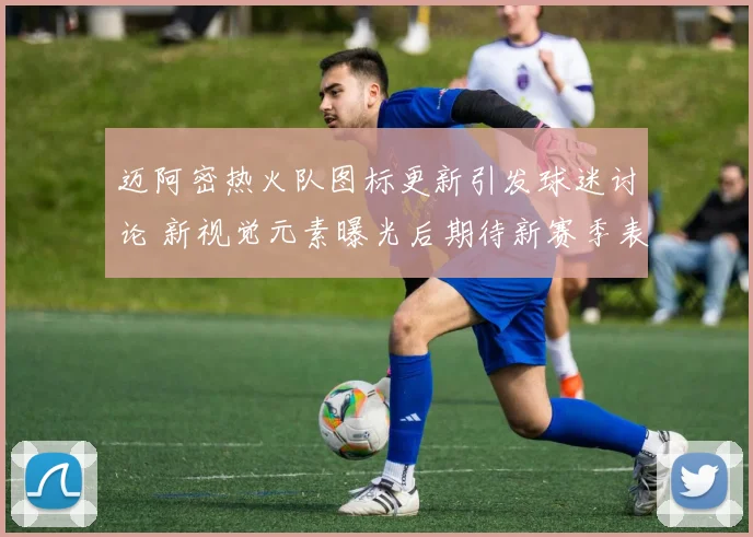 迈阿密热火队图标更新引发球迷讨论 新视觉元素曝光后期待新赛季表现