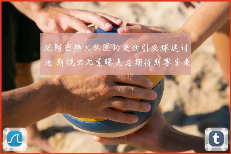 迈阿密热火队图标更新引发球迷讨论 新视觉元素曝光后期待新赛季表现